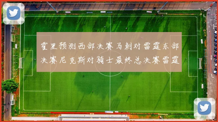 霍里预测西部决赛马刺对雷霆东部决赛尼克斯对骑士最终总决赛雷霆对决骑士