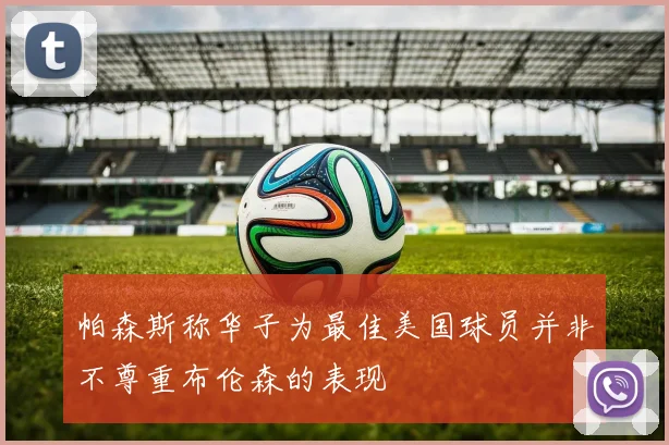 帕森斯称华子为最佳美国球员并非不尊重布伦森的表现