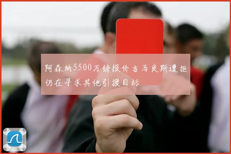 阿森纳5500万镑报价吉马良斯遭拒仍在寻求其他引援目标