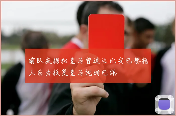 前队友揭秘皇马曾追法比安巴黎抢人或为报复皇马挖姆巴佩