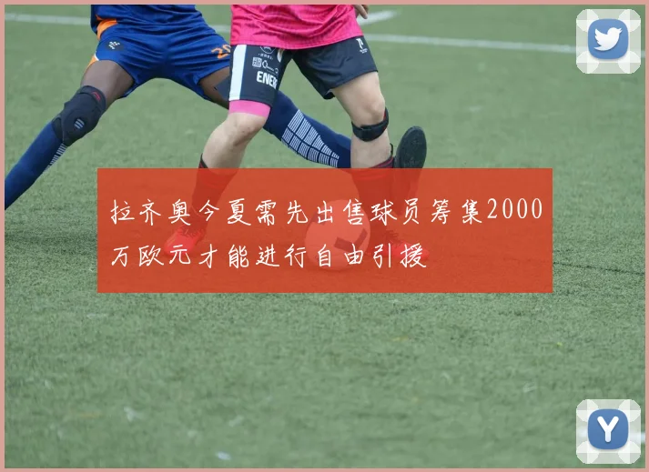 拉齐奥今夏需先出售球员筹集2000万欧元才能进行自由引援