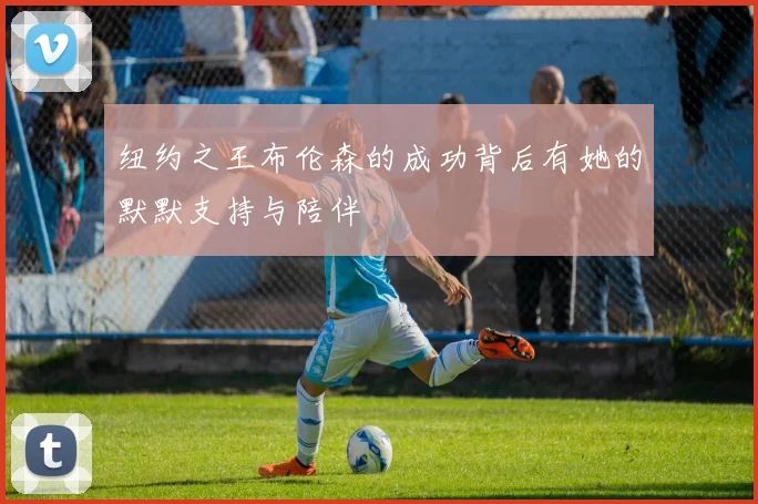纽约之王布伦森的成功背后有她的默默支持与陪伴