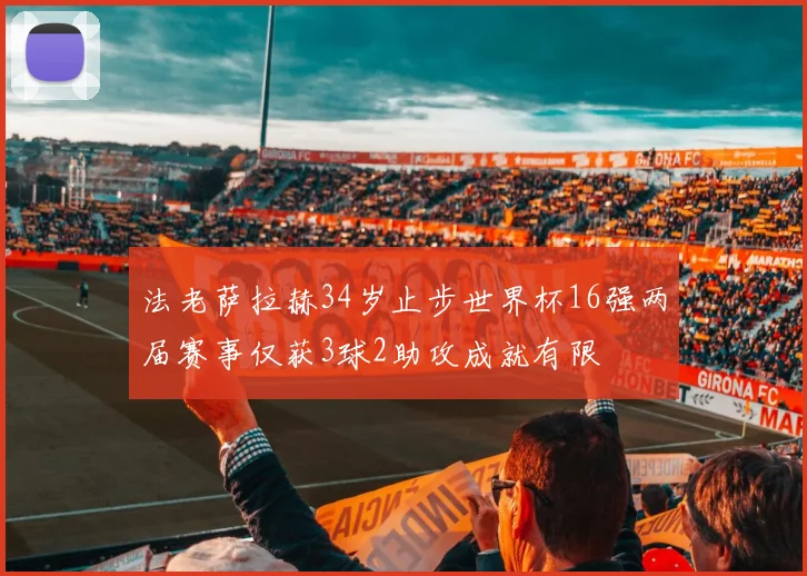法老萨拉赫34岁止步世界杯16强两届赛事仅获3球2助攻成就有限