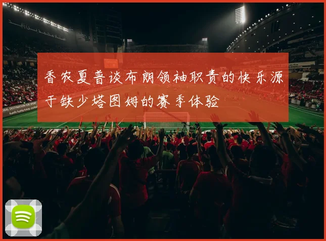 香农夏普谈布朗领袖职责的快乐源于缺少塔图姆的赛季体验