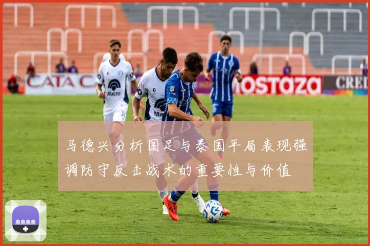 马德兴分析国足与泰国平局表现强调防守反击战术的重要性与价值