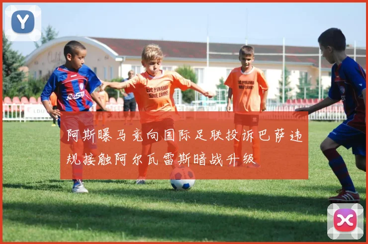 阿斯曝马竞向国际足联投诉巴萨违规接触阿尔瓦雷斯暗战升级