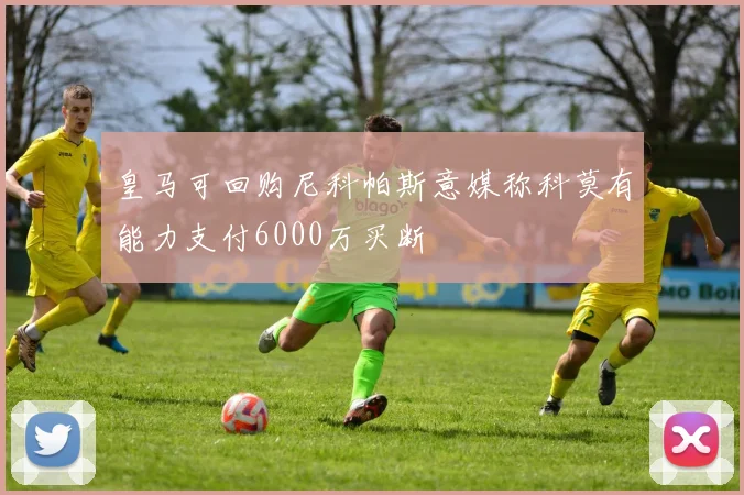 皇马可回购尼科帕斯意媒称科莫有能力支付6000万买断