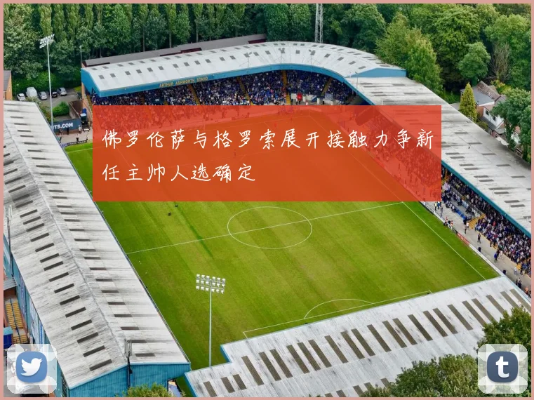 佛罗伦萨与格罗索展开接触力争新任主帅人选确定