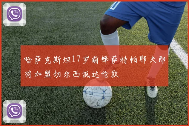 哈萨克斯坦17岁前锋萨特帕耶夫即将加盟切尔西抵达伦敦