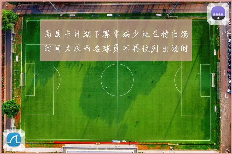 乌度卡计划下赛季减少杜兰特出场时间力求两名球员不再位列出场时间前五