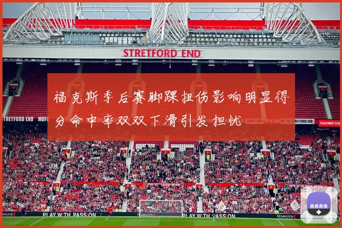 福克斯季后赛脚踝扭伤影响明显得分命中率双双下滑引发担忧